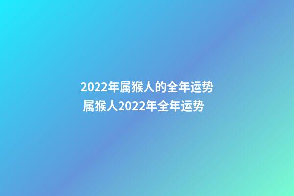 2022年属猴人的全年运势 属猴人2022年全年运势-第1张-观点-玄机派